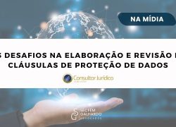 Os desafios na elaboração e revisão de cláusulas de proteção de dados